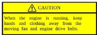 CAUTION When the engine is running, keep hands and clothing away from the moving fan and engine drive belts.