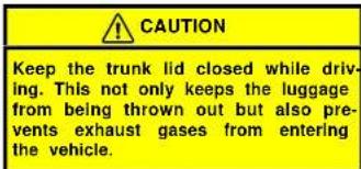 CAUTION Keep the trunk lid closed while driving. This not only keeps the luggage from being thrown out but also prevents exhaust gases from entering the vehicle.
