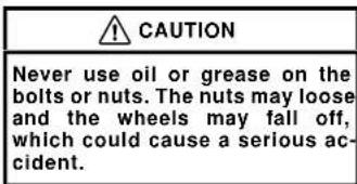 CAUTION Never use oil or grease on the bolts or nuts. The nuts may loose and the wheels may fall off, which could cause a serious accident.