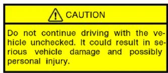 CAUTION Do not continue driving with the vehicle unchecked. It could result in serious vehicle damage and possibly personal injury.