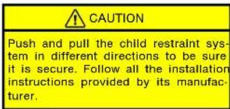 CAUTION Push and pull the child restraint sys- tem in different directions to be sure it is secure. Follow all the installation instructions provided by its manufac- turer.