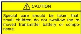 CAUTION Special care should be taken that small children do not swallow the re- moved transmitter battery or compo- nents.