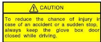 CAUTION To reduce the chance of injury in case of an accident or a sudden stop, always keep the glove box door closed while driving.