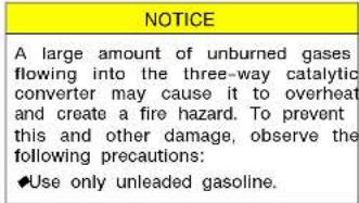 NOTICE A large amount of unburned gases flowing into the three-way catalytic converter may cause it to overheat and create a fire hazard. To prevent this and other damage, observe the following precautions: ◆Use only unleaded gasoline.