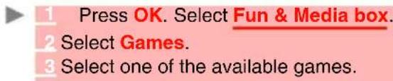 1 Press OK. Select Fun & Media box. 2 Select Games. 3 Select one of the available games.