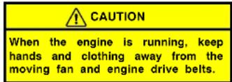 CAUTION When the engine is running, keep hands and clothing away from the moving fan and engine drive belts.