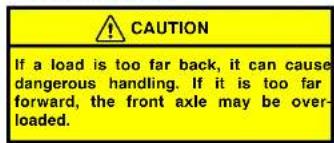 CAUTION If a load is too far back, it can cause dangerous handling. If it is too far forward, the front axle may be over-loaded.