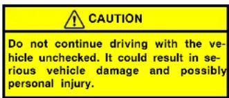 CAUTION Do not continue driving with the vehicle unchecked. It could result in serious vehicle damage and possibly personal injury.