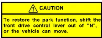 CAUTION To restore the park function, shift the front drive control lever out of "N", or the vehicle can move.