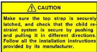 CAUTION Make sure the top strap is securely latched, and check that the child restraint system is secure by pushing and pulling it in different directions. Follow all the installation instructions provided by its manufacturer.