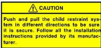 CAUTION Push and pull the child restraint sys- tem in different directions to be sure it is secure. Follow all the installation instructions provided by its manufac- turer.