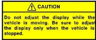 CAUTION Do not adjust the display while the vehicle is moving. Be sure to adjust the display only when the vehicle is stopped.