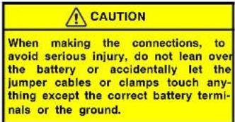 CAUTION When making the connections, to avoid serious injury, do not lean over the battery or accidentally let the jumper cables or clamps touch anything except the correct battery terminals or the ground.