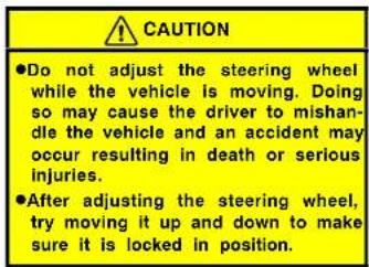 CAUTION ●Do not adjust the steering wheel while the vehicle is moving. Doing so may cause the driver to mishan- dle the vehicle and an accident may occur resulting in death or serious injuries. ●After adjusting the steering wheel, try moving it up and down to make sure it is locked in position.