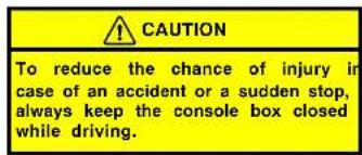 CAUTION To reduce the chance of injury in case of an accident or a sudden stop, always keep the console box closed while driving.