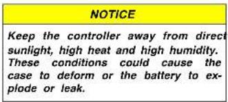 NOTICE Keep the controller away from direct sunlight, high heat and high humidity. These conditions could cause the case to deform or the battery to explode or leak.