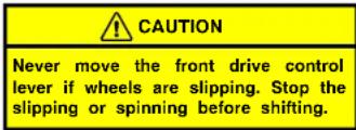 CAUTION Never move the front drive control lever if wheels are slipping. Stop the slipping or spinning before shifting.