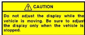 CAUTION Do not adjust the display while the vehicle is moving. Be sure to adjust the display only when the vehicle is stopped.