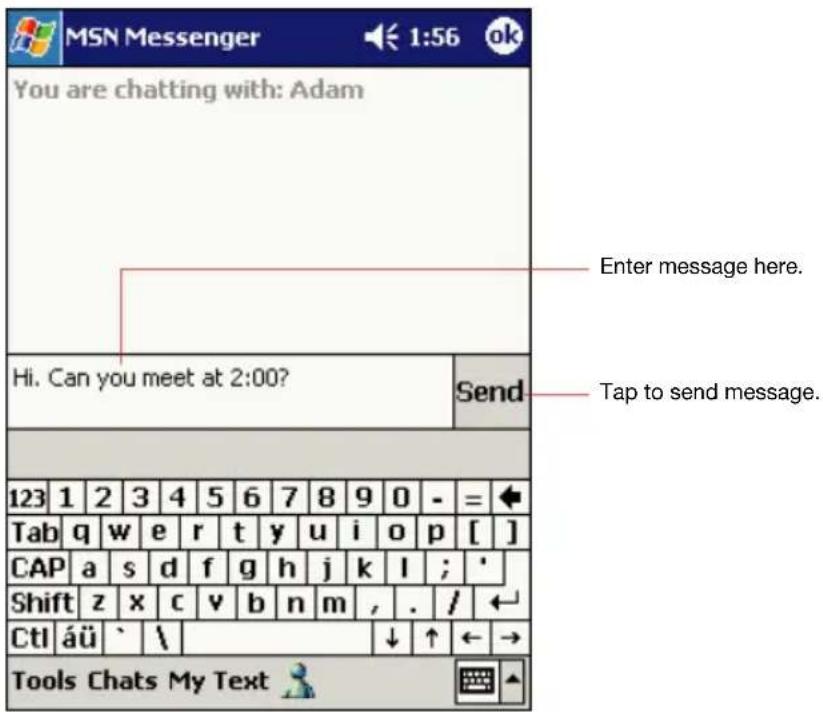 MSN Messenger You are chatting with: Adam Enter message here. Hi. Can you meet at 2:00? Send Tap to send message. 123 1 2 3 4 5 6 7 8 9 0 - = Tab q w e r t y u i o p [ ] CAP a s d f g h j k l ; * Shift z x c v b n m , . / Ctl áü ` \ Tools Chats My Text