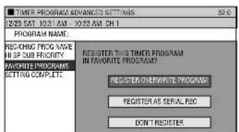 TIMER PROGRAM ADVANCED SETTINGS 12/28 SAT 10:31 AM - 10:33 AM CH 1 PROGRAM NAME: REACHING PROC NAME IN SP PUB FRCISTRY FAVORITE PROGRAMS SETTING COMPLETE REGISTER THIS TIMER PROGRAM IN FAVORITE PROGRAM? REGISTER OVERWRITE PROGRAM: REGISTER AS SERIAL REC DON'T REGISTER