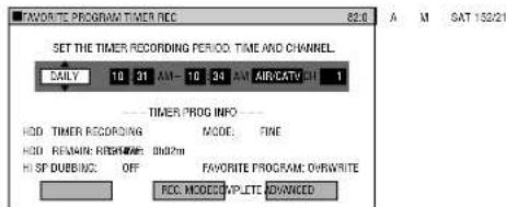 FAVORITE PROGRAM TIMER REC 82.0 A M SAT 153/21 SET THE TIMER RECORDING PERIOD: TIME AND CHANNEL. DAILY 10 31 AM-10 24 AM AIR/CATV 1 ---- TIMER PROG INFO ---- HDD TIMER RECORDING MODE: FINE HDD REMAIN# PROGRAM: 0002m HI SP DUBBING: OFF FAVORITE PROGRAM: OVERWRITE REC: MODE: W.P.LTC: ADVANCED