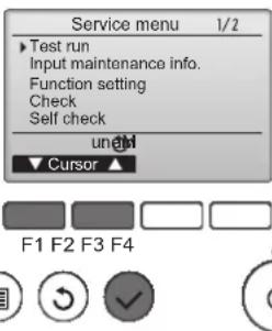 Service menu 1/2 ► Test run Input maintenance info. Function setting Check Self check unam ▼ Cursor ▲ F1 F2 F3 F4