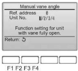 Manual vane angle Ref. address 0 Unit No. 1/2/3/4 Function setting for unit with vane fully open. Return: F1 F2 F3 F4