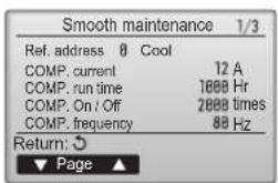 Smooth maintenance 1/3 Ref. address 0 Cool COMP. current 12 A COMP. run time 1000 Hr COMP. On / Off 2000 times COMP. frequency 88 Hz Return: ▼ Page ▲