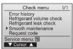 Check menu 1/1 Error history Refrigerant volume check Refrigerant leak check ► Smooth maintenance Request code Service menu: ▼ Cursor ▲