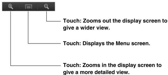 Touch: Zooms out the display screen to give a wider view. Touch: Displays the Menu screen. Touch: Zooms in the display screen to give a more detailed view.