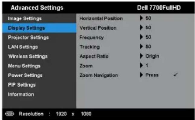 Advanced Settings Image Settings Display Settings Projector Settings LAN Settings Wireless Settings Menu Settings Power Settings PIP Settings Information Horizontal Position Vertical Position Frequency Tracking Aspect Ratio Zoom Zoom Navigation Dell 7700FullHD ► 50 ► 50 ► 50 ► 50 ► Origin ► 1 ► Press ✓ Resolution : 1920 x 1080