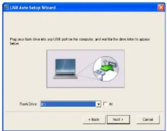 USB Auto Setup Wizard Plug your flash drive into any/USB port on the computer, and wait for the drive listen to appear below. Flash Drive: En All < Back Next > Cancel
