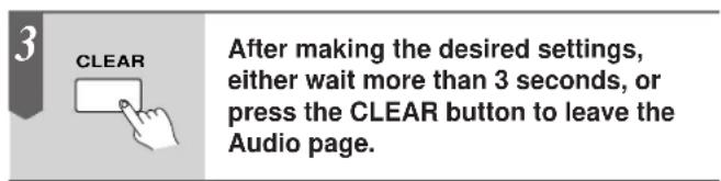 3 CLEAR After making the desired settings, either wait more than 3 seconds, or press the CLEAR button to leave the Audio page.
