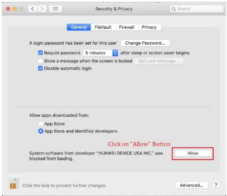 Security & Privacy General FileVault Firewall Privacy A login password has been set for this user Change Password... ✓ Require password 5 minutes after sleep or screen saver begins Show a message when the screen is locked Set Lock Message... ✓ Disable automatic login Allow apps downloaded from: App Store App Store and identified developers Click on "Allow" Button System software from developer "HUAWEI DEVICE USA INC." was blocked from loading. Allow Click the lock to prevent further changes. Advanced... ?