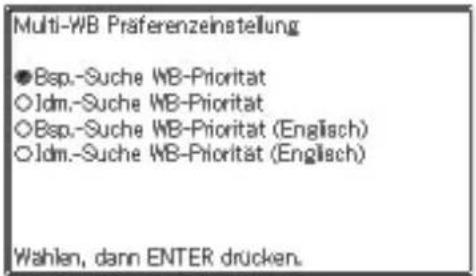 Multi-WB Praferenzeinstellung ●Bsp.-Suche WB-Priorität ○Idm.-Suche WB-Priorität ○Bsp.-Suche WB-Priorität (Englisch) ○Idm.-Suche WB-Priorität (Englisch) Wahlen, dann ENTER drücken.