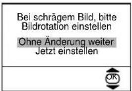 Bei schrägem Bild, bitte Bildrotation einstellen Ohne Änderung weiter Jetzt einstellen