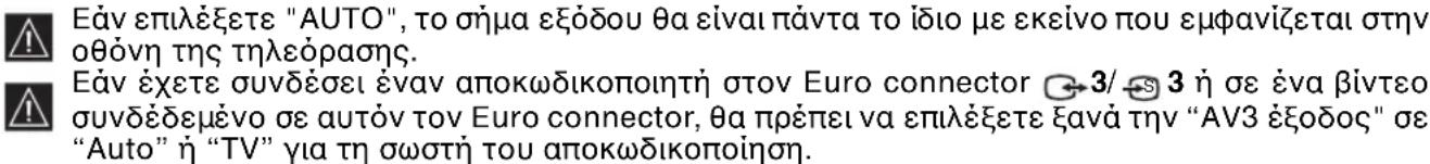 Εάν επιλέξετε "AUTO", το σήμα εξόδου θα είναι πάντα το ίδιο με εκείνο που εμφανίζεται στην οθόνη της τηλεόρασης. Εάν έχετε συνδέσει έναν αποκωδικοποιητή στον Euro connector 3/3 ή σε ένα βίντεο συνδέδεμένο σε αυτόν τον Euro connector, θα πρέπει να επιλέξετε ξανά την "ΑV3 έξοδος" σε "Auto" ή "TV" για τη σωστή του αποκωδικοποίηση.