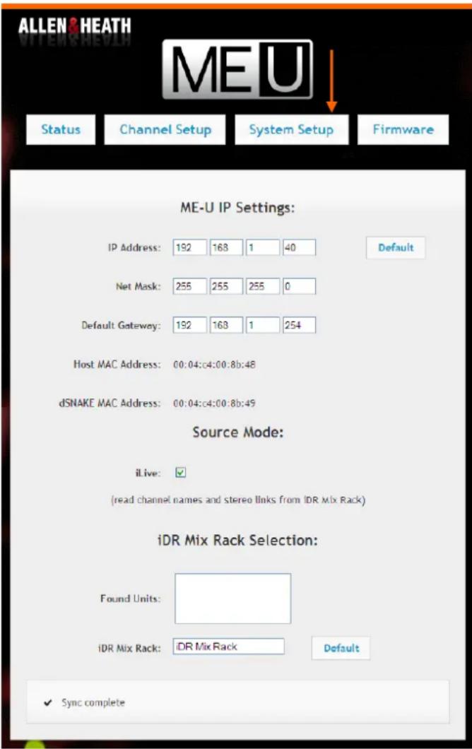 ALLEN & HEATH ME U Status Channel Setup System Setup Firmware ME-U IP Settings: IP Address: 192 168 1 40 Default Net Mask: 255 255 255 0 Default Gateway: 192 168 1 254 Host MAC Address: 00:04:c4:00:8b:48 dSNAKE MAC Address: 00:04:c4:00:8b:49 Source Mode: iLive: ✓ (read channel names and stereo links from IDR Mix Rack) iDR Mix Rack Selection: Found Units: iDR Mix Rack Default ✓ Sync complete