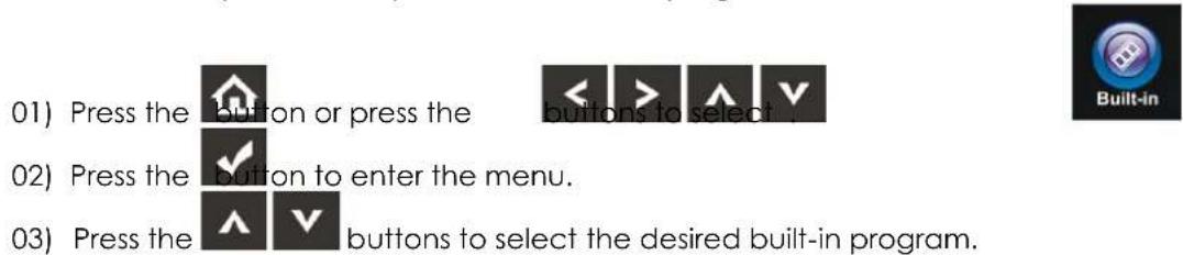 01) Press the button or press the < > ▲ V 02) Press the button to enter the menu. 03) Press the ▲ V buttons to select the desired built-in program.