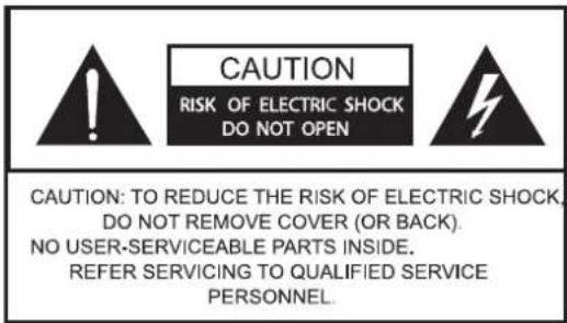 CAUTION RISK OF ELECTRIC SHOCK DO NOT OPEN CAUTION: TO REDUCE THE RISK OF ELECTRIC SHOCK, DO NOT REMOVE COVER (OR BACK). NO USER-SERVICEABLE PARTS INSIDE. REFER SERVICING TO QUALIFIED SERVICE PERSONNEL.