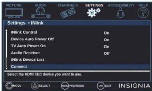 PICTURE AUDIO CHANNELS SETTINGS ACCESSIBILITY HELP Settings • iNlink iNlink Control On Device Auto Power Off On TV Auto Power On On Audio Receiver Off iNlink Device List Connect Select the HDMI CEC device you want to use. INMOVE SELECT NEW PREVIOUS EXIT EXIT INSIGNIA