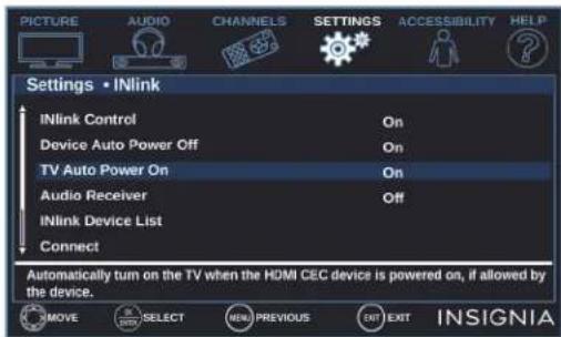 PICTURE AUDIO CHANNELS SETTINGS ACCESSIBILITY HELP Settings • INlink INlink Control On Device Auto Power Off On TV Auto Power On On Audio Receiver Off INlink Device List Connect Automatically turn on the TV when the HDMI CEC device is powered on, if allowed by the device. MOVE SELECT MENU PREVIOUS EXIT EXIT INSIGNIA
