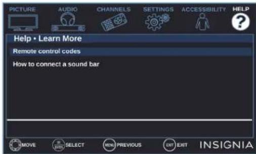 PICTURE AUDIO CHANNELS SETTINGS ACCESSIBILITY HELP Help • Learn More Remote control codes How to connect a sound bar MOVE SELECT MENU PREVIOUS EXIT EXIT INSIGNIA