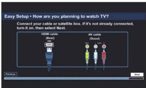 Easy Setup • How are you planning to watch TV? Connect your cable or satellite box, if it's not already connected, turn it on, then select Next. HDMI cable (Best) AV cable (Good) Preview Next