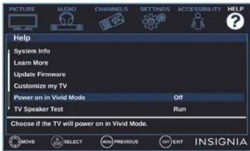 PICTLIRE AUDIO CHANNELS SETTINGS ACCESSIBILITY HELP Help System Info Learn More Update Firmware Customize my TV Power on in Vivid Mode Off TV Speaker Test Run Choose if the TV will power on in Vivid Mode.