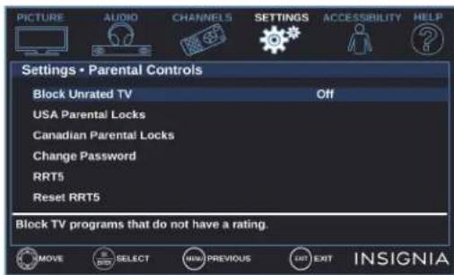PICTURE AUDIO CHANNELS SETTINGS ACCESSIBILITY HELP Settings • Parental Controls Block Unrated TV Off USA Parental Locks Canadian Parental Locks Change Password RRT5 Reset RRT5 Block TV programs that do not have a rating. MOVE SELECT NEW PREVIOUS EXIT EXIT INSIGNIA