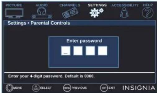 PICTURE AUDIO CHANNELS SETTINGS ACCESSIBILITY HELP Settings • Parental Controls Enter password Enter your 4-digit password. Default is 0000. MOVE SELECT MANUAL PREVIOUS EXIT EXIT INSIGNIA