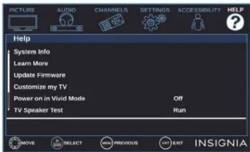 PICTURE AUDIO CHANNELS SETTINGS ACCESSIBILITY HELP Help System Info Learn More Update Firmware Customize my TV Power on in Vivid Mode Off TV Speaker Test Run MOVE SELECT NEW PREVIOUS EXIT INSIGNIA