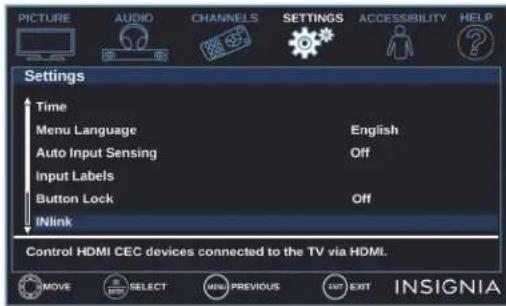 PICTURE AUDIO CHANNELS SETTINGS ACCESSIBILITY HELP Settings Time Menu Language English Auto Input Sensing Off Input Labels Button Lock Off iNlink Control HDMI CEC devices connected to the TV via HDMI. MOVE SELECT MENU PREVIOUS EXIT INSIGNIA