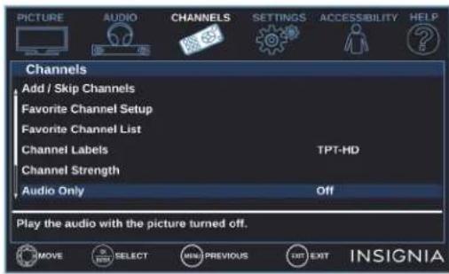 PICTURE AUDIO CHANNELS SETTINGS ACCESSIBILITY HELP Channels Add / Skip Channels Favorite Channel Setup Favorite Channel List Channel Labels TPT-HD Channel Strength Audio Only Off Play the audio with the picture turned off. MOVE SELECT MIN PREVIOUS EXIT INSIGNIA